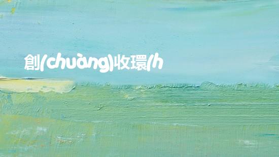 創(chuàng)收環(huán)保，綠色致富：10個(gè)環(huán)保創(chuàng)業(yè)項(xiàng)目推薦
